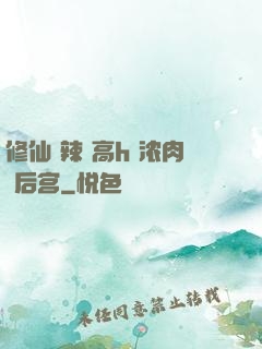 修仙 辣 高h 浓肉 后宫